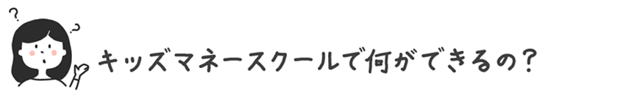 キッズマネースクールで何ができるの?